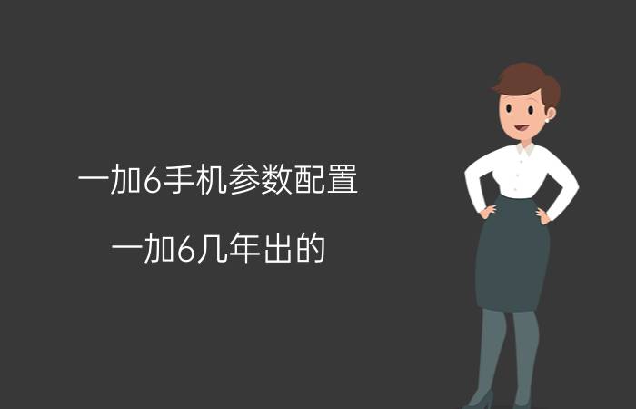 一加6手机参数配置 一加6几年出的？